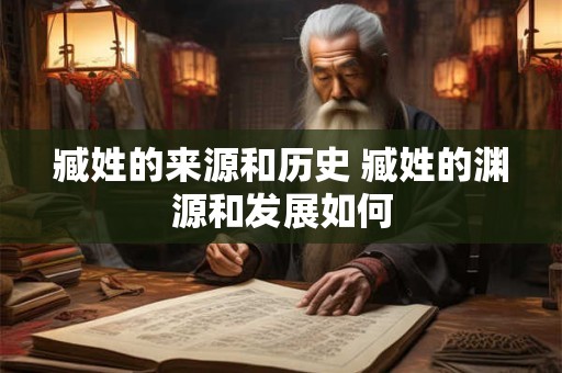 臧姓的来源和历史 臧姓的渊源和发展如何