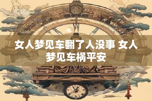 女人梦见车翻了人没事 女人梦见车祸平安
