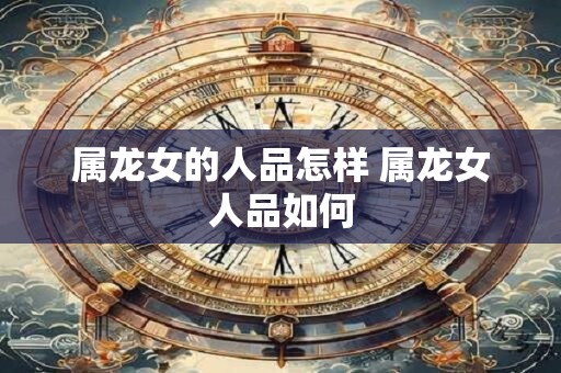 属龙女的人品怎样 属龙女人品如何