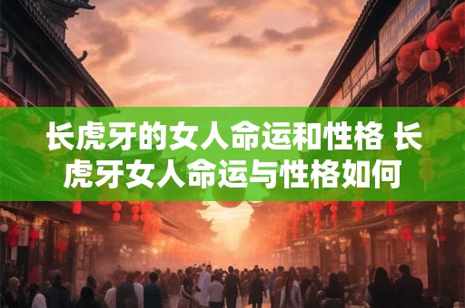 长虎牙的女人命运和性格 长虎牙女人命运与性格如何