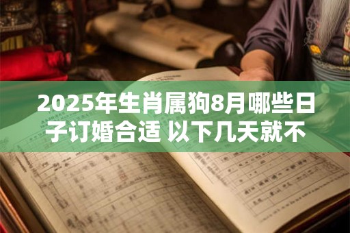 2025年生肖属狗8月哪些日子订婚合适 以下几天就不错