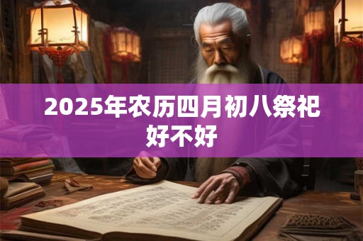 2026年农历四月初八祭祀好不好 2026年农历四月初八祭祀好不好
