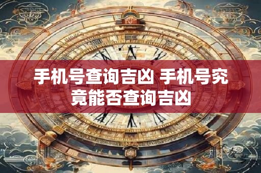 手机号查询吉凶 手机号究竟能否查询吉凶