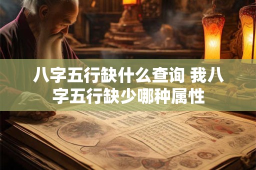 八字五行缺什么查询 我八字五行缺少哪种属性