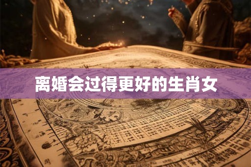离婚会过得更好的生肖女