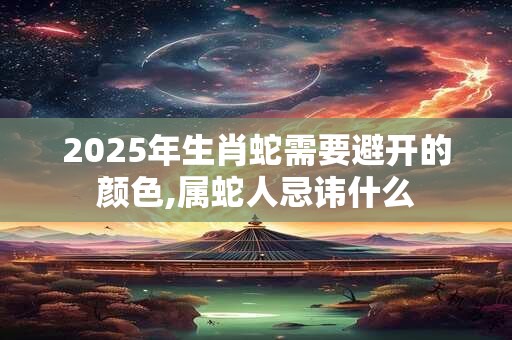 2025年生肖蛇需要避开的颜色,属蛇人忌讳什么