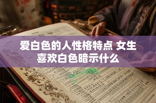 爱白色的人性格特点 女生喜欢白色暗示什么