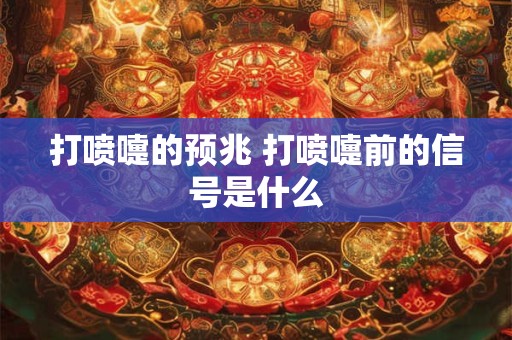 打喷嚏的预兆 打喷嚏前的信号是什么