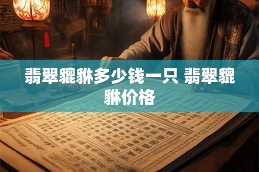 翡翠貔貅多少钱一只 翡翠貔貅价格