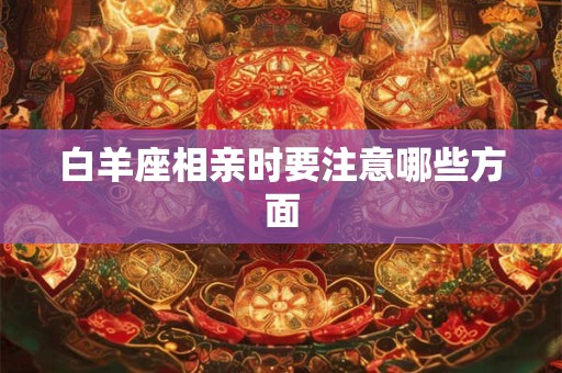 白羊座相亲时要注意哪些方面
