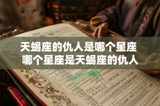 天蝎座的仇人是哪个星座 哪个星座是天蝎座的仇人