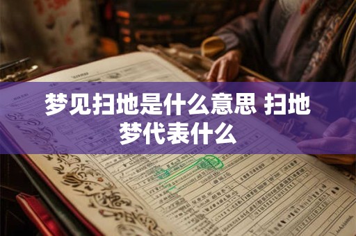 梦见扫地是什么意思 扫地梦代表什么