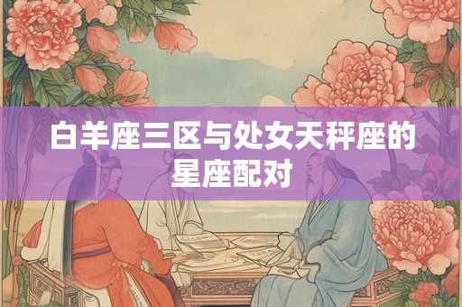 白羊座三区与处女天秤座的星座配对