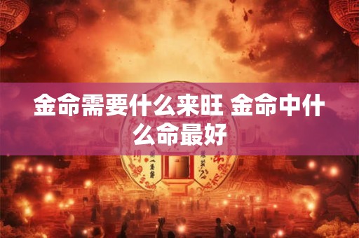 金命需要什么来旺 金命中什么命最好