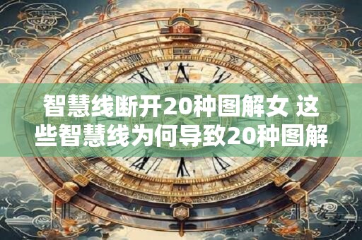 智慧线断开20种图解女 这些智慧线为何导致20种图解女断开