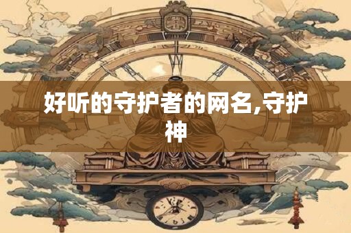 好听的守护者的网名,守护神 好听的守护者的网名,守护神