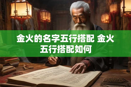 金火的名字五行搭配 金火五行搭配如何