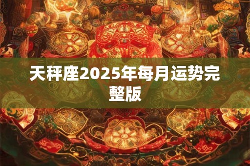 天秤座2025年每月运势完整版