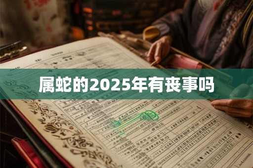 属蛇的2025年有丧事吗