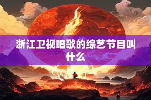 浙江卫视唱歌的综艺节目叫什么
