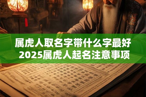 属虎人取名字带什么字最好 2025属虎人起名注意事项