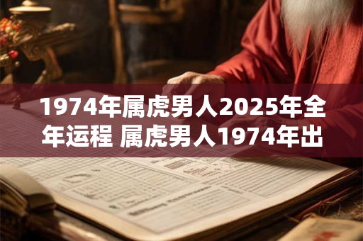 1974年属虎男人2026年全年运程 属虎男人1974年出生2026年的运程如何