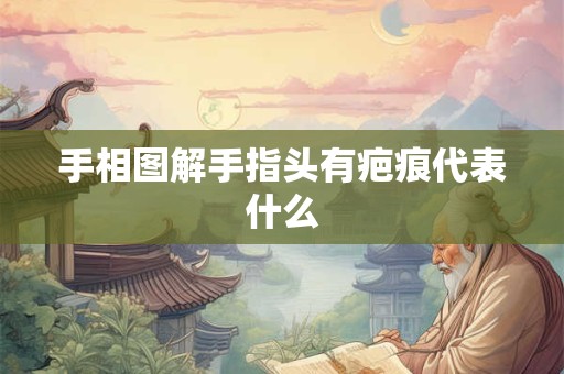 手相图解手指头有疤痕代表什么 手相图解手指头有疤痕代表什么