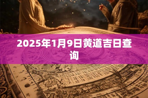 2025年1月9日黄道吉日查询