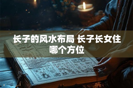 长子的风水布局 长子长女住哪个方位