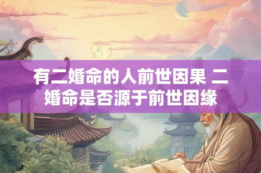 有二婚命的人前世因果 二婚命是否源于前世因缘