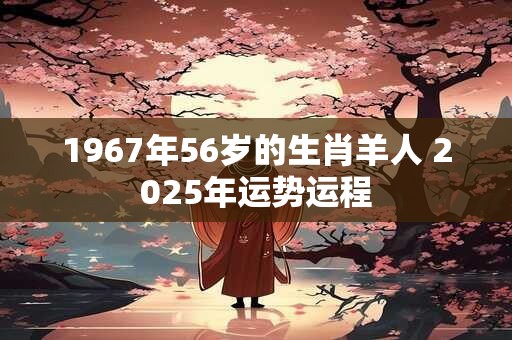 1967年56岁的生肖羊人 2026年运势运程