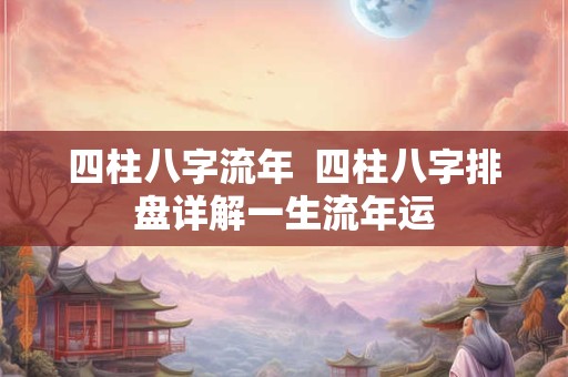 四柱八字流年  四柱八字排盘详解一生流年运