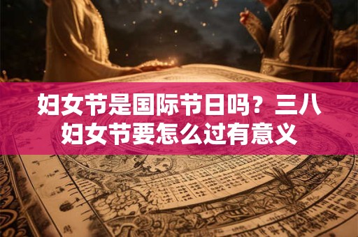 妇女节是国际节日吗？三八妇女节要怎么过有意义