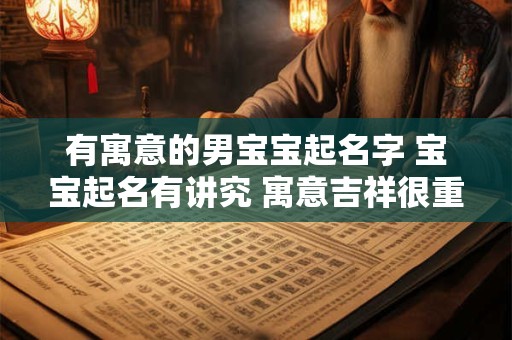 有寓意的男宝宝起名字 宝宝起名有讲究 寓意吉祥很重要！