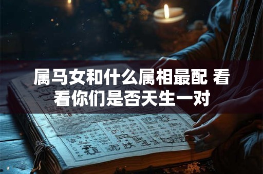 属马女和什么属相最配 看看你们是否天生一对