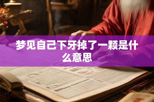 梦见自己下牙掉了一颗是什么意思 梦见自己下牙掉了一颗是什么意思