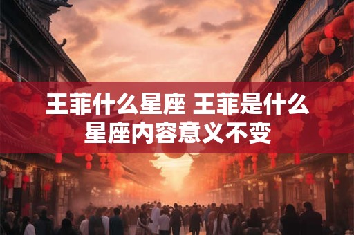 王菲什么星座 王菲是什么星座内容意义不变