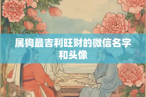 属狗最吉利旺财的微信名字和头像