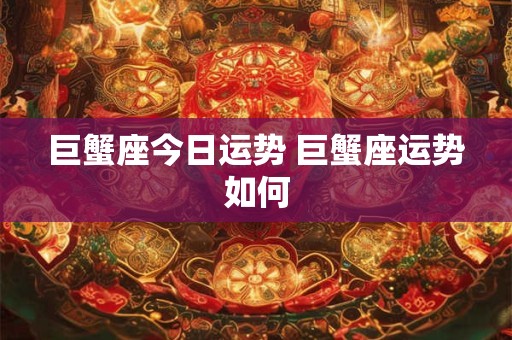 巨蟹座今日运势 巨蟹座运势如何