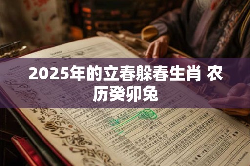 2025年的立春躲春生肖 农历癸卯兔