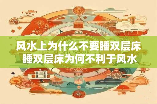 风水上为什么不要睡双层床 睡双层床为何不利于风水