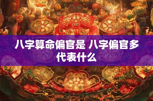 八字算命偏官是 八字偏官多代表什么