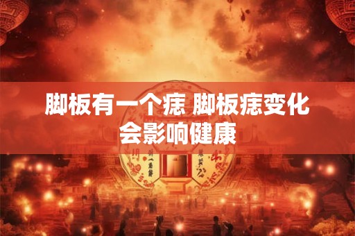脚板有一个痣 脚板痣变化会影响健康