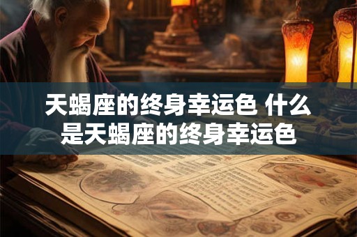 天蝎座的终身幸运色 什么是天蝎座的终身幸运色