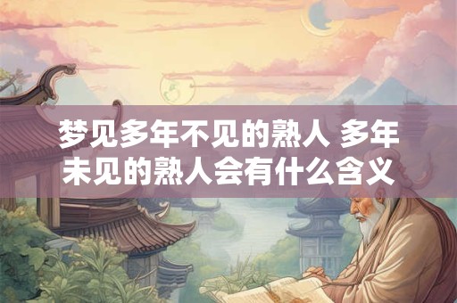 梦见多年不见的熟人 多年未见的熟人会有什么含义