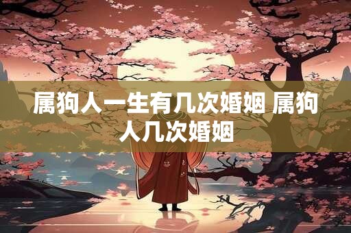 属狗人一生有几次婚姻 属狗人几次婚姻