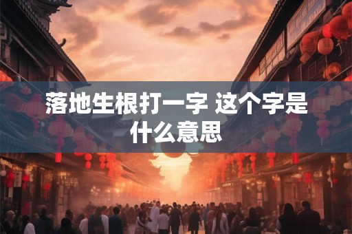 落地生根打一字 这个字是什么意思