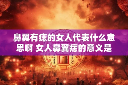 鼻翼有痣的女人代表什么意思啊 女人鼻翼痣的意义是什么