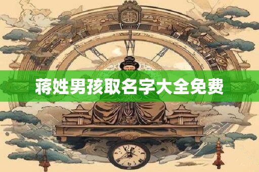蒋姓男孩取名字大全免费 蒋姓男孩取名字大全免费