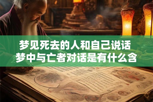 梦见死去的人和自己说话 梦中与亡者对话是有什么含义的